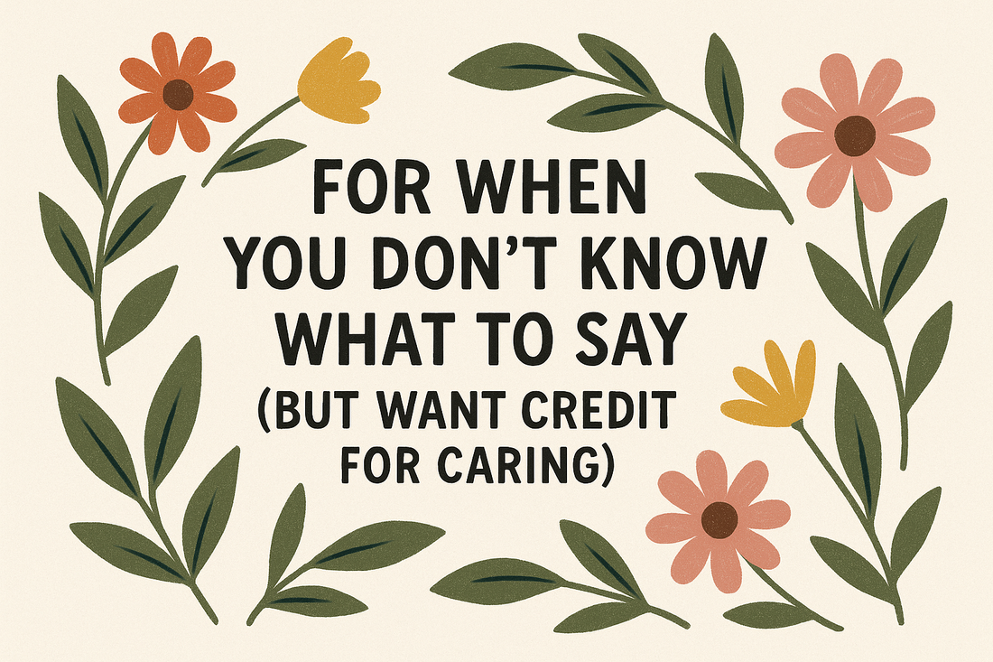 👀 For When You Don’t Know What to Say (But Still Want Credit for Caring)
